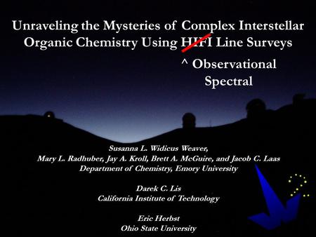 Unraveling the Mysteries of Complex Interstellar Organic Chemistry Using HIFI Line Surveys Susanna L. Widicus Weaver, Mary L. Radhuber, Jay A. Kroll, Brett.