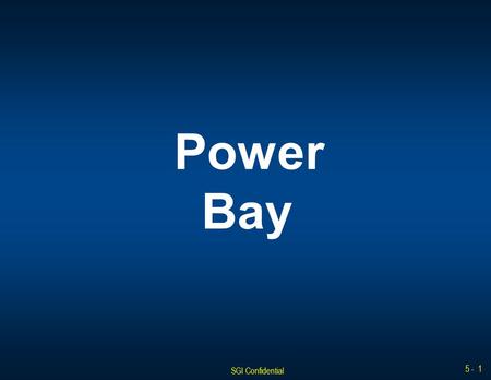 SGI Confidential 5 - 1 Power Bay. SGI Confidential 5 - 2 Power Bay Front View AC OK LED DC OK LED Alarm LED Release Latch Power Bay 1 Power Bay 0 Power.