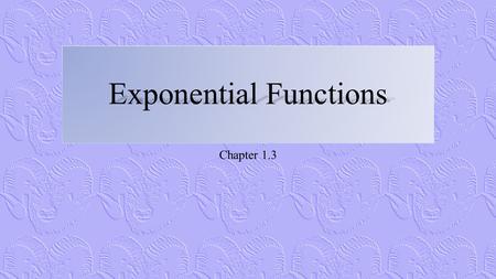 Exponential Functions Chapter 1.3. The Exponential Function 2.