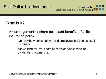 Split-Dollar Life Insurance Chapter 42 Employee Benefit & Retirement Planning Copyright 2011, The National Underwriter Company1 An arrangement to share.