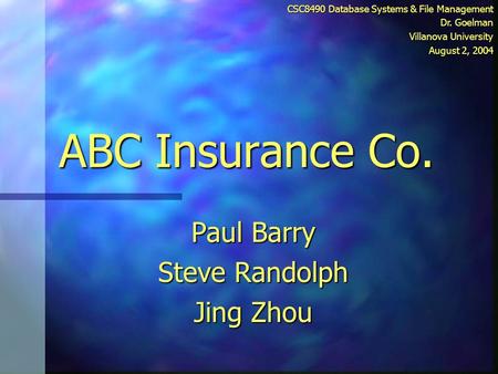 ABC Insurance Co. Paul Barry Steve Randolph Jing Zhou CSC8490 Database Systems & File Management Dr. Goelman Villanova University August 2, 2004.