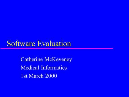 Software Evaluation Catherine McKeveney Medical Informatics 1st March 2000.