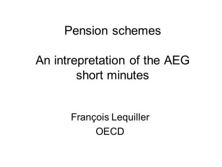 Pension schemes An intrepretation of the AEG short minutes François Lequiller OECD.