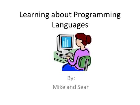 Learning about Programming Languages By: Mike and Sean.