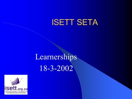 ISETT SETA Learnerships 18-3-2002. ISETT SETA LEARNERSHIPS LEARNERSHIPS Transforming People! Transforming South Africa!