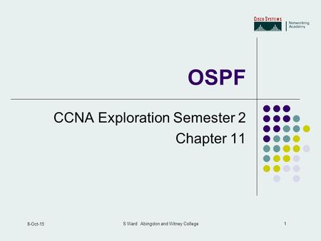 1 8-Oct-15 S Ward Abingdon and Witney College OSPF CCNA Exploration Semester 2 Chapter 11.