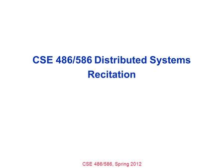CSE 486/586, Spring 2012 CSE 486/586 Distributed Systems Recitation.
