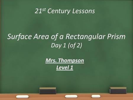 21 st Century Lessons Surface Area of a Rectangular Prism Day 1 (of 2) Mrs. Thompson Level 1.