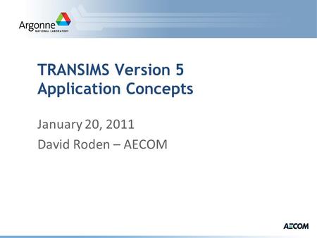TRANSIMS Version 5 Application Concepts January 20, 2011 David Roden – AECOM.