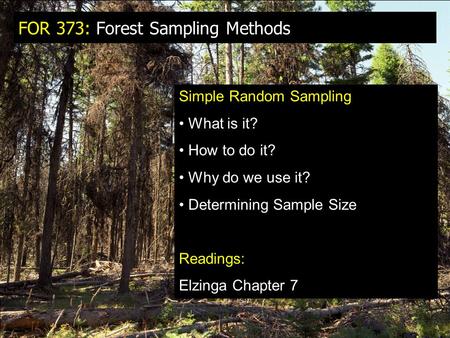 FOR 373: Forest Sampling Methods Simple Random Sampling What is it? How to do it? Why do we use it? Determining Sample Size Readings: Elzinga Chapter 7.