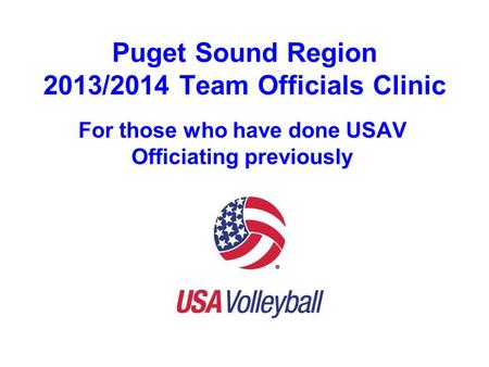 Puget Sound Region 2013/2014 Team Officials Clinic For those who have done USAV Officiating previously.