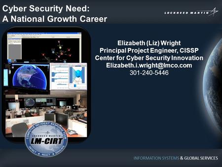 INFORMATION SYSTEMS & GLOBAL SERVICES Cyber Security Need: A National Growth Career Elizabeth (Liz) Wright Principal Project Engineer, CISSP Center for.