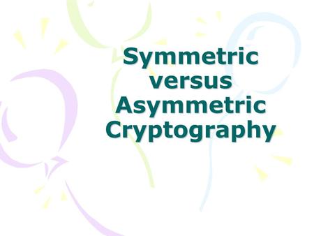 Symmetric versus Asymmetric Cryptography. Why is it worth presenting cryptography? Top concern in security Fundamental knowledge in computer security.