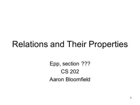 1 Relations and Their Properties Epp, section ??? CS 202 Aaron Bloomfield.