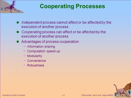 Silberschatz, Galvin and Gagne  2002 4.1 Operating System Concepts Cooperating Processes Independent process cannot affect or be affected by the execution.