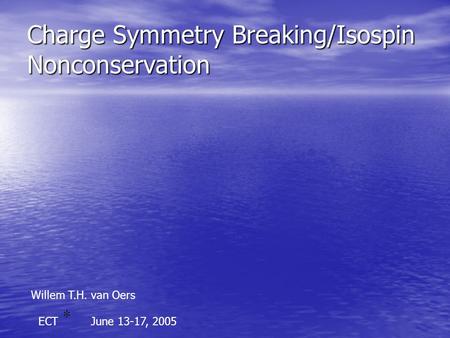Charge Symmetry Breaking/Isospin Nonconservation Willem T.H. van Oers ECTJune 13-17, 2005.