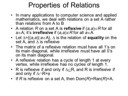 Properties of Relations In many applications to computer science and applied mathematics, we deal with relations on a set A rather than relations from.