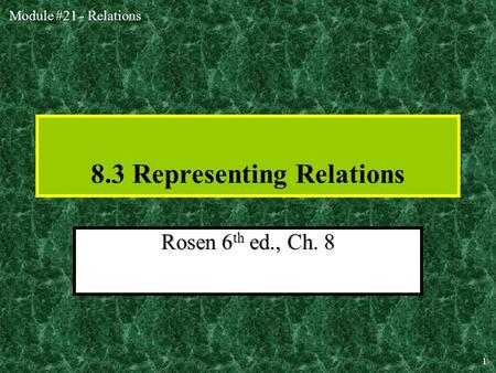Module #21 - Relations 1 8.3 Representing Relations Rosen 6 th ed., Ch. 8.