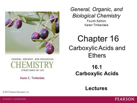 1 © 2013 Pearson Education, Inc. Chapter 16, Section 1 General, Organic, and Biological Chemistry Fourth Edition Karen Timberlake 16.1 Carboxylic Acids.