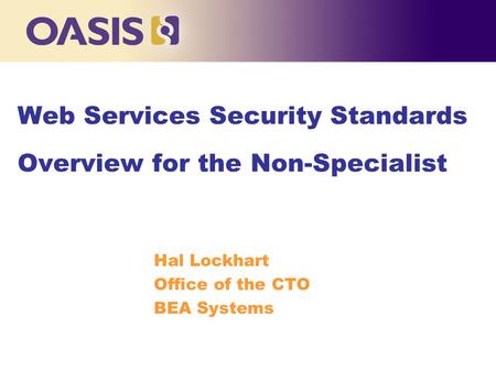Web Services Security Standards Overview for the Non-Specialist Hal Lockhart Office of the CTO BEA Systems.