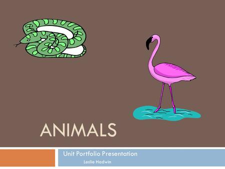 ANIMALS Unit Portfolio Presentation Leslie Hadwin.
