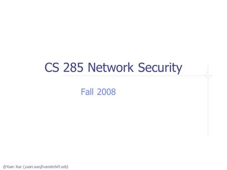 @Yuan Xue CS 285 Network Security Fall 2008.