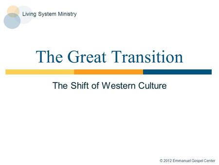 © 2012 Emmanuel Gospel Center Living System Ministry The Great Transition The Shift of Western Culture.