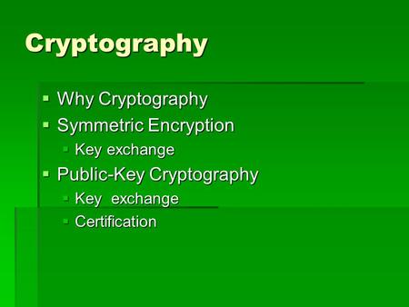 Cryptography  Why Cryptography  Symmetric Encryption  Key exchange  Public-Key Cryptography  Key exchange  Certification.