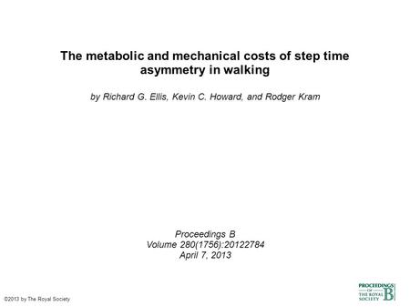 The metabolic and mechanical costs of step time asymmetry in walking by Richard G. Ellis, Kevin C. Howard, and Rodger Kram Proceedings B Volume 280(1756):20122784.