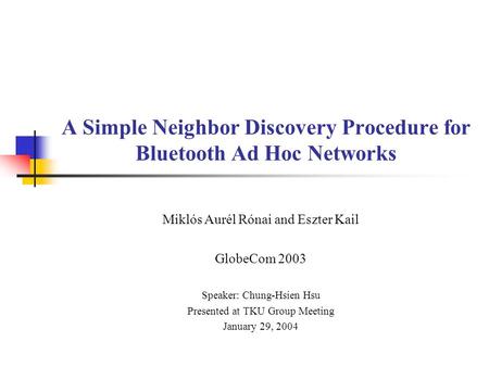 A Simple Neighbor Discovery Procedure for Bluetooth Ad Hoc Networks Miklós Aurél Rónai and Eszter Kail GlobeCom 2003 Speaker: Chung-Hsien Hsu Presented.