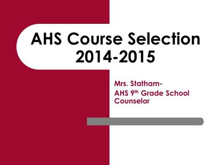 AHS Course Selection 2014-2015 Mrs. Statham- AHS 9 th Grade School Counselor.