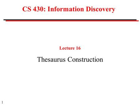 1 CS 430: Information Discovery Lecture 16 Thesaurus Construction.