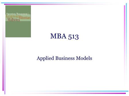 MBA 513 Applied Business Models. MBA 513 Applied Business Models Operations Management.