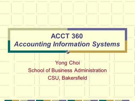 ACCT 360 Accounting Information Systems Yong Choi School of Business Administration CSU, Bakersfield.