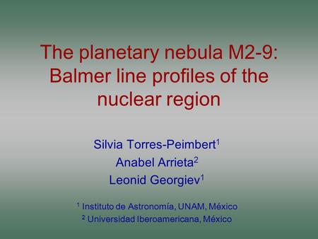 The planetary nebula M2-9: Balmer line profiles of the nuclear region Silvia Torres-Peimbert 1 Anabel Arrieta 2 Leonid Georgiev 1 1 Instituto de Astronomía,