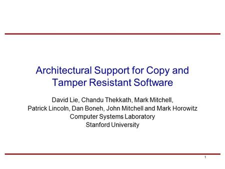 1 Architectural Support for Copy and Tamper Resistant Software David Lie, Chandu Thekkath, Mark Mitchell, Patrick Lincoln, Dan Boneh, John Mitchell and.