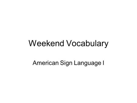 Weekend Vocabulary American Sign Language I. MORNING.