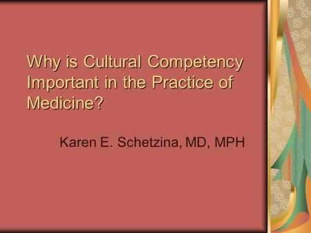 Why is Cultural Competency Important in the Practice of Medicine? Karen E. Schetzina, MD, MPH.