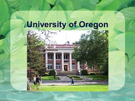 University of Oregon. Fast Facts: Mascot: Ducks Number of students 22, 000 Male :10,979Female :11,407.