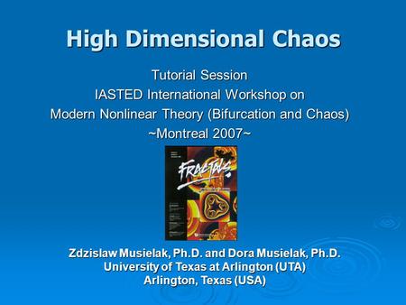High Dimensional Chaos Tutorial Session IASTED International Workshop on Modern Nonlinear Theory (Bifurcation and Chaos) ~Montreal 2007~ Zdzislaw Musielak,