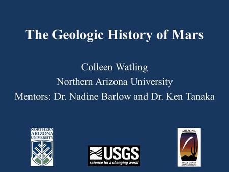 The Geologic History of Mars Colleen Watling Northern Arizona University Mentors: Dr. Nadine Barlow and Dr. Ken Tanaka.