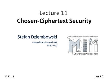 Lecture 11 Chosen-Ciphertext Security Stefan Dziembowski www.dziembowski.net MIM UW 14.12.12ver 1.0.