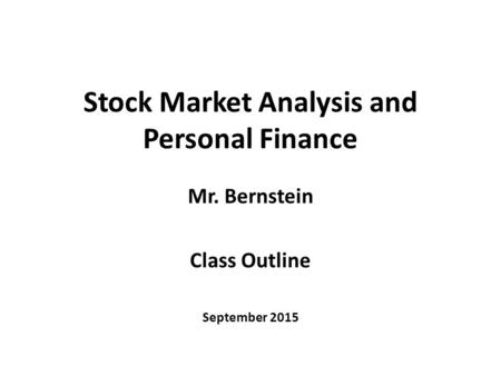 Stock Market Analysis and Personal Finance Mr. Bernstein Class Outline September 2015.