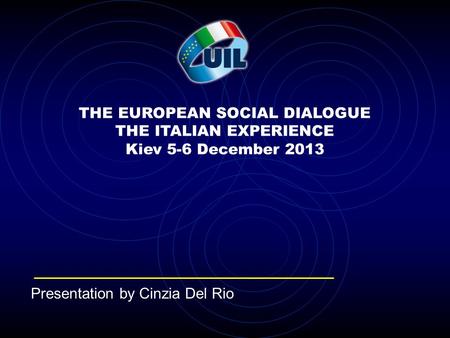THE EUROPEAN SOCIAL DIALOGUE THE ITALIAN EXPERIENCE Kiev 5-6 December 2013 Presentation by Cinzia Del Rio.