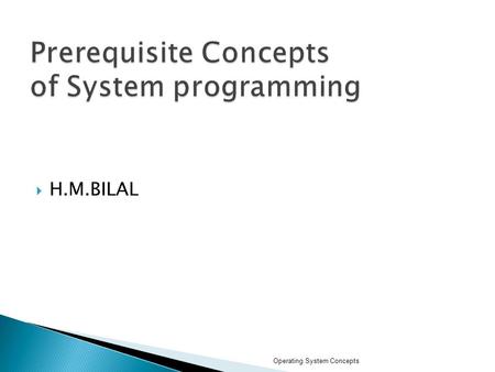  H.M.BILAL Operating System Concepts.  What is an Operating System?  Mainframe Systems  Desktop Systems  Multiprocessor Systems  Distributed Systems.