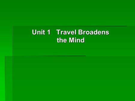 Unit 1 Travel Broadens the Mind.  Objectives Objectives  Focus Focus  Warm-up (background) Warm-up (background) Warm-up (background)  19.1 Saying.