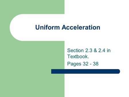 Uniform Acceleration Section 2.3 & 2.4 in Textbook. Pages 32 - 38.