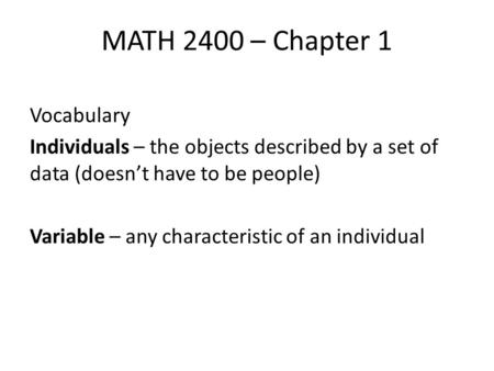 MATH 2400 – Chapter 1 Vocabulary Individuals – the objects described by a set of data (doesn’t have to be people) Variable – any characteristic of an individual.