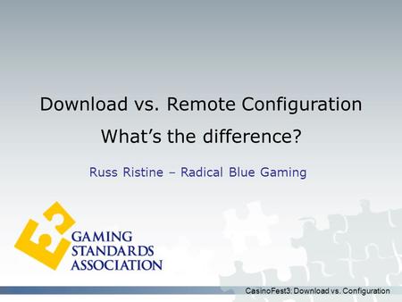 CasinoFest3: Download vs. Configuration Download vs. Remote Configuration What’s the difference? Russ Ristine – Radical Blue Gaming.