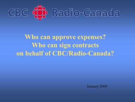 Who can approve expenses? Who can sign contracts on behalf of CBC/Radio-Canada? January 2009.